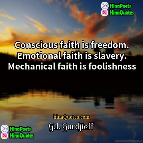 GI Gurdjieff Quotes | Conscious faith is freedom. Emotional faith is